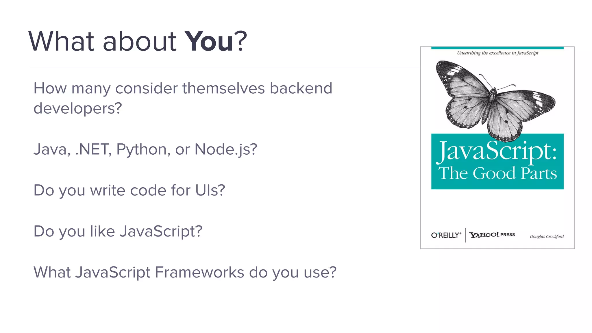 What about You? How many consider themselves backend developers? Java, .NET, Python, or Node.js? Do you write code for UIs? Do you like JavaScript? What JavaScript Frameworks do you use? 
