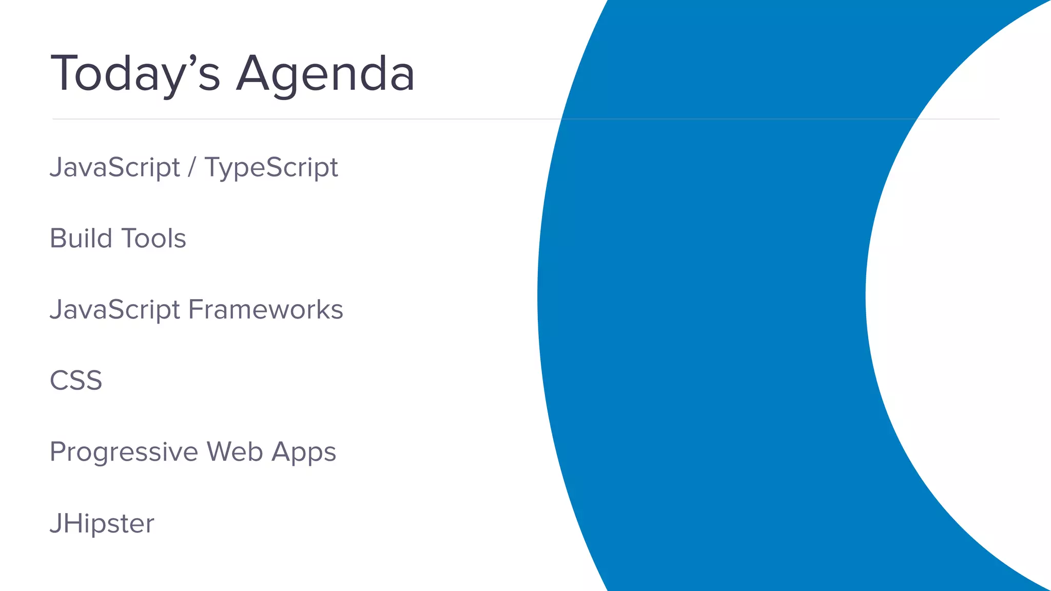 OAuth 2.0 Overview Today’s Agenda JavaScript / TypeScript Build Tools JavaScript Frameworks CSS Progressive Web Apps JHipster 