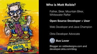 Blogger on raibledesigns.com and

developer.okta.com/blog
Web Developer and Java Champion
Father, Skier, Mountain Biker,
Whitewater Rafter
Open Source Developer + User
Who is Matt Raible?
Bus Lover
Okta Developer Advocate
 