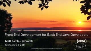Front End Development for Back End Java Developers
September 3, 2019
Matt Raible · @mraible
Photo by Gerry Fox https://www.ﬂickr.com/photos/gerryfox/34892702975
 