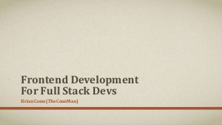 Frontend Development
For Full Stack Devs
Brian Conn (TheConnMan)
 