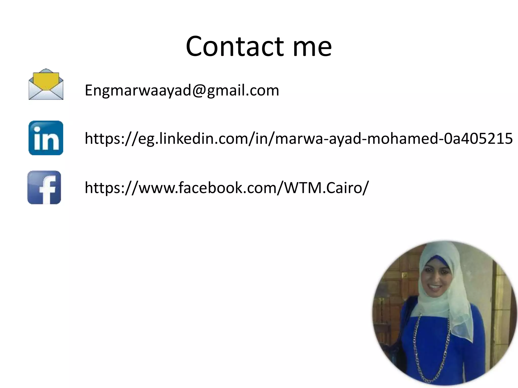 Contact me
Engmarwaayad@gmail.com
https://eg.linkedin.com/in/marwa-ayad-mohamed-0a405215
https://www.facebook.com/WTM.Cairo/
 