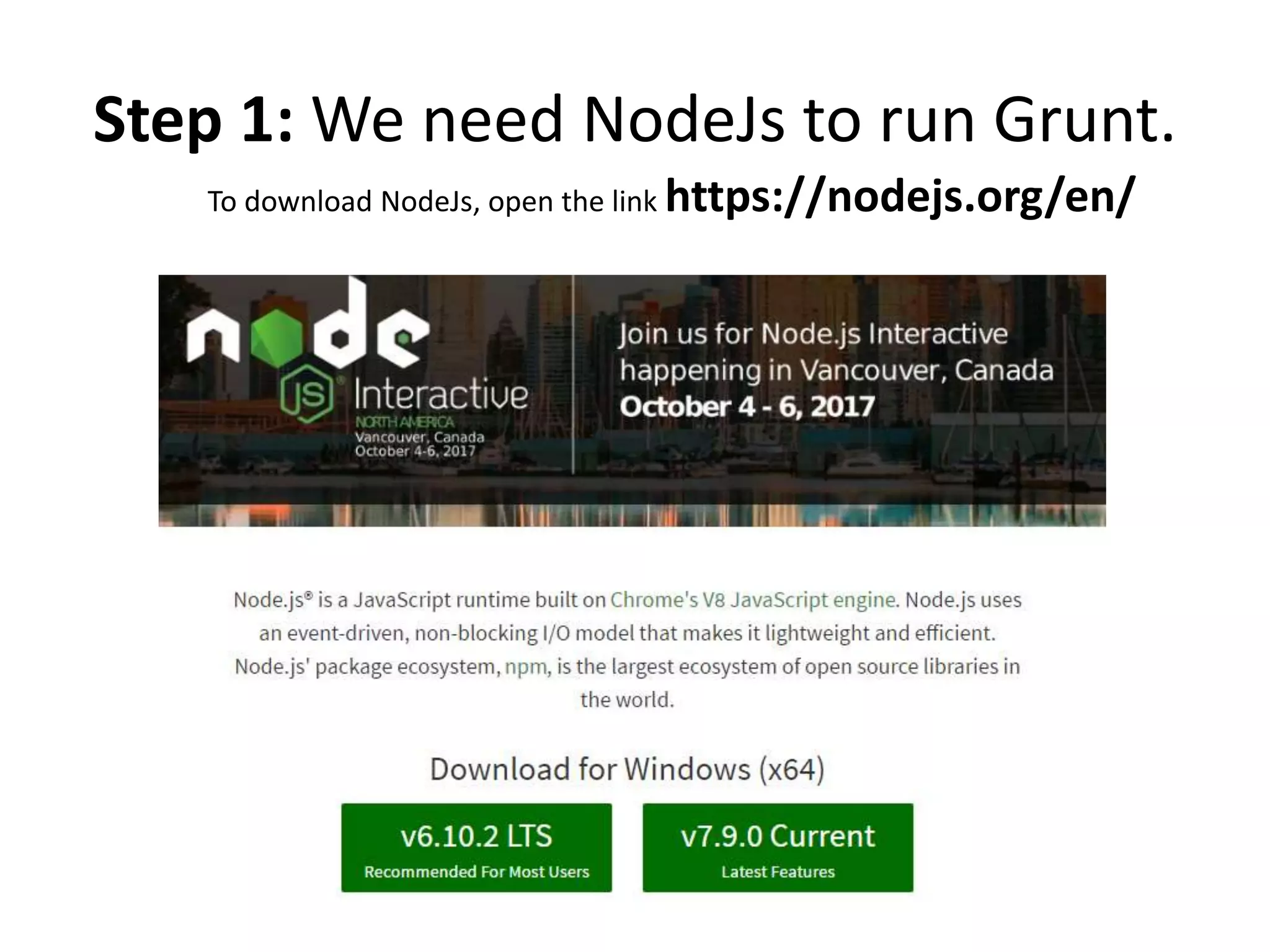 Step 1: We need NodeJs to run Grunt.
To download NodeJs, open the link https://nodejs.org/en/
 