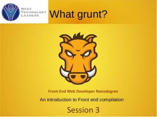 Grunt
Session 3
Front-End Web Developer Nanodegree
 