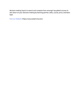 decision-making inputs to search and compare from amongst top global courses to
zero down on your decision-making by learning partner, skills, course, price, and learn
type.
Visit our Website: https://www.careervira.com/
 