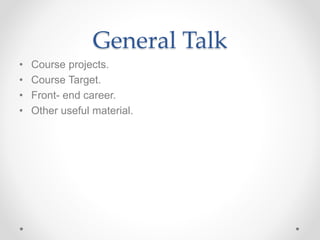 General Talk
• Course projects.
• Course Target.
• Front- end career.
• Other useful material.
 