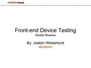 Front-end Device Testing
        Adobe Shadow

    By: Joakim Westerlund
          @joakwest
 