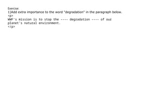 Exercise:
1)Add extra importance to the word "degradation" in the paragraph below.
<p>
WWF's mission is to stop the ---- degradation ---- of our
planet's natural environment.
</p>
 