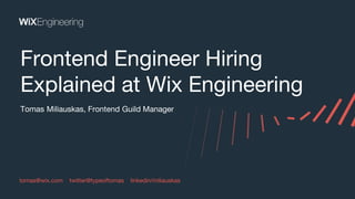 Tomas Miliauskas, Frontend Guild Manager
Frontend Engineer Hiring
Explained at Wix Engineering
tomas@wix.com twitter@typeoftomas linkedin/miliauskas
 