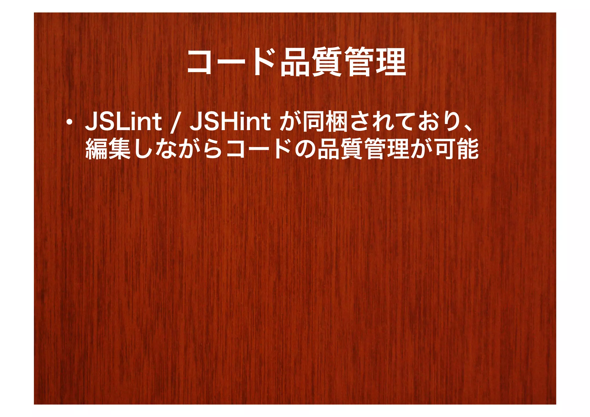 コード品質管理
•  JSLint / JSHint が同梱されており、
   編集しながらコードの品質管理が可能
 