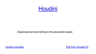 Houdini
Exposing low-level styling to the javascript engine
Talk from Google IOhoudini-samples
 