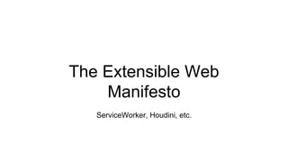 The Extensible Web
Manifesto
ServiceWorker, Houdini, etc.
 