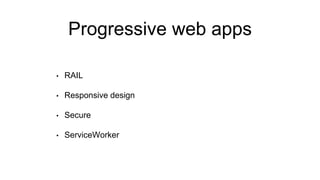 Progressive web apps
• RAIL
• Responsive design
• Secure
• ServiceWorker
 