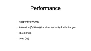 Performance
• Response (100ms)
• Animation (5-10ms) (transform+opacity & will-change)
• Idle (50ms)
• Load (1s)
 