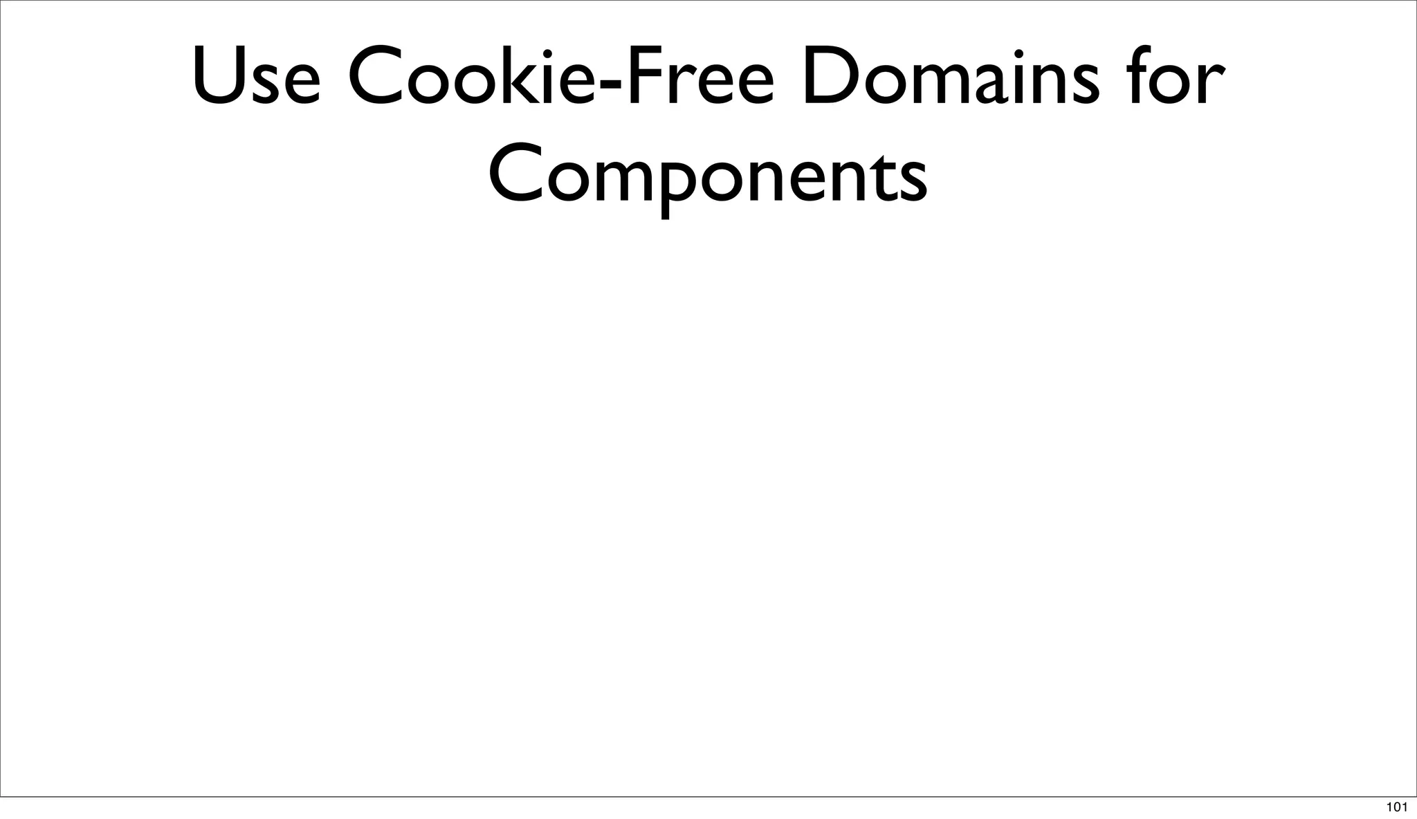 Use Cookie-Free Domains for
       Components




                              101
 