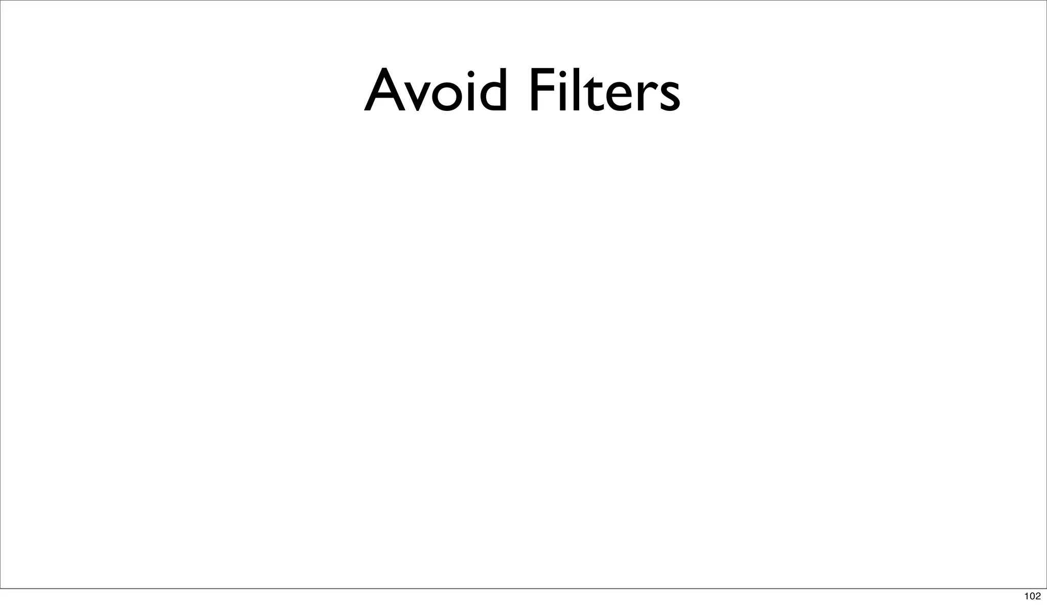 Avoid Filters




                102
 