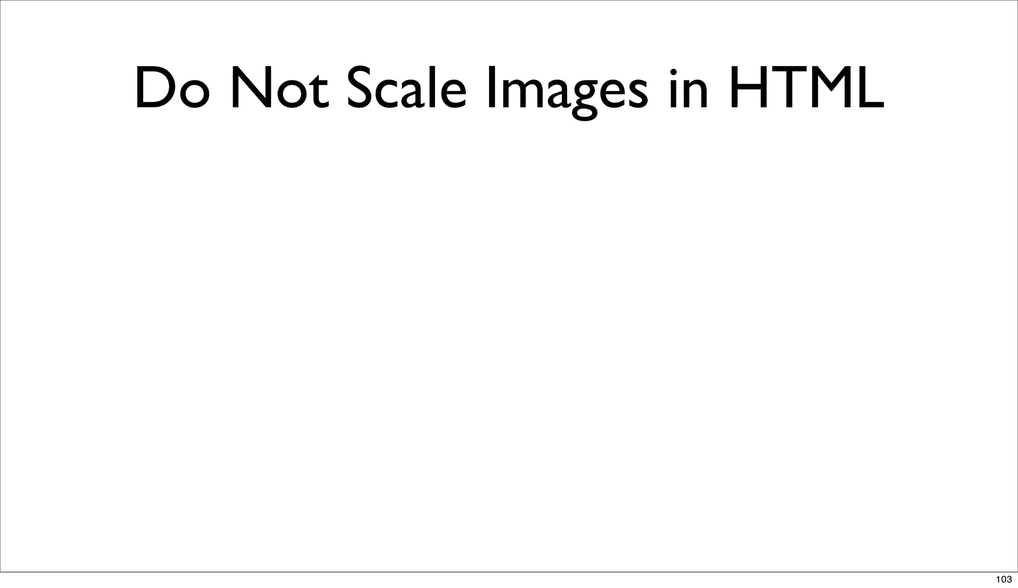 Do Not Scale Images in HTML




                              103
 