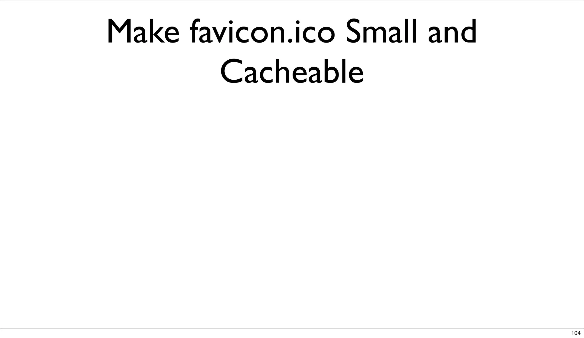 Make favicon.ico Small and
       Cacheable




                             104
 