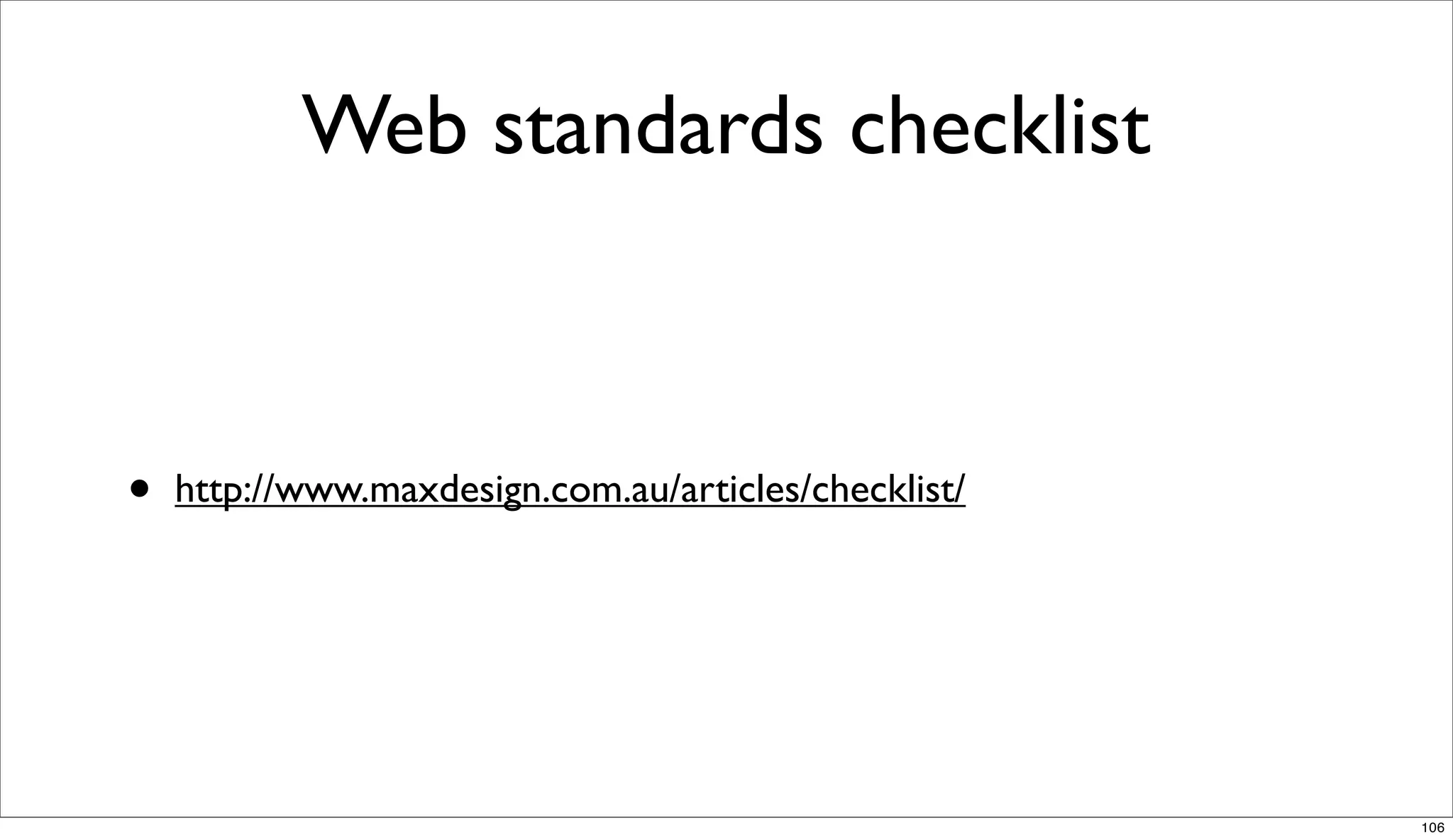 Web standards checklist



•   http://www.maxdesign.com.au/articles/checklist/




                                                      106
 