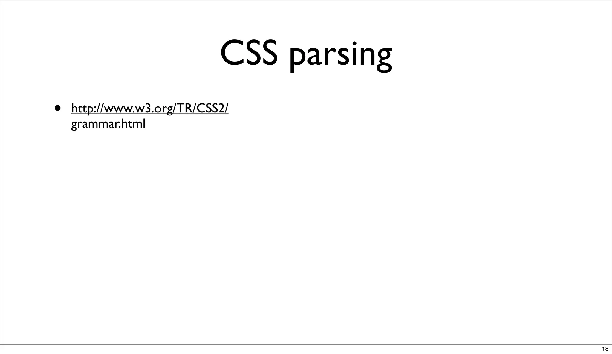 CSS parsing
•   http://www.w3.org/TR/CSS2/
    grammar.html




                                          18
 
