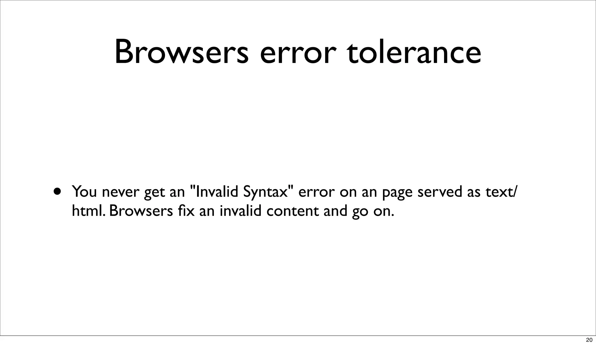 Browsers error tolerance


•   You never get an "Invalid Syntax" error on an page served as text/
    html. Browsers ﬁx an invalid content and go on.




                                                                         20
 