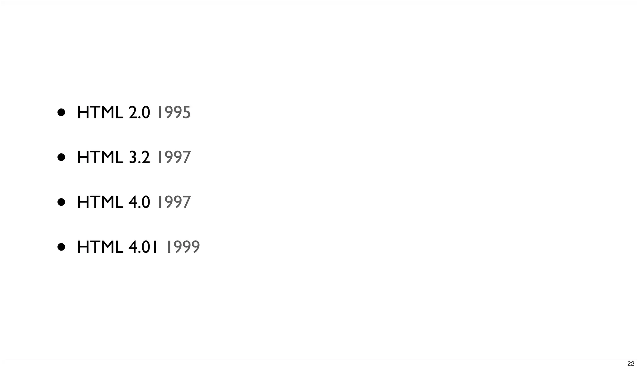•   HTML 2.0 1995

•   HTML 3.2 1997

•   HTML 4.0 1997

•   HTML 4.01 1999




                     22
 