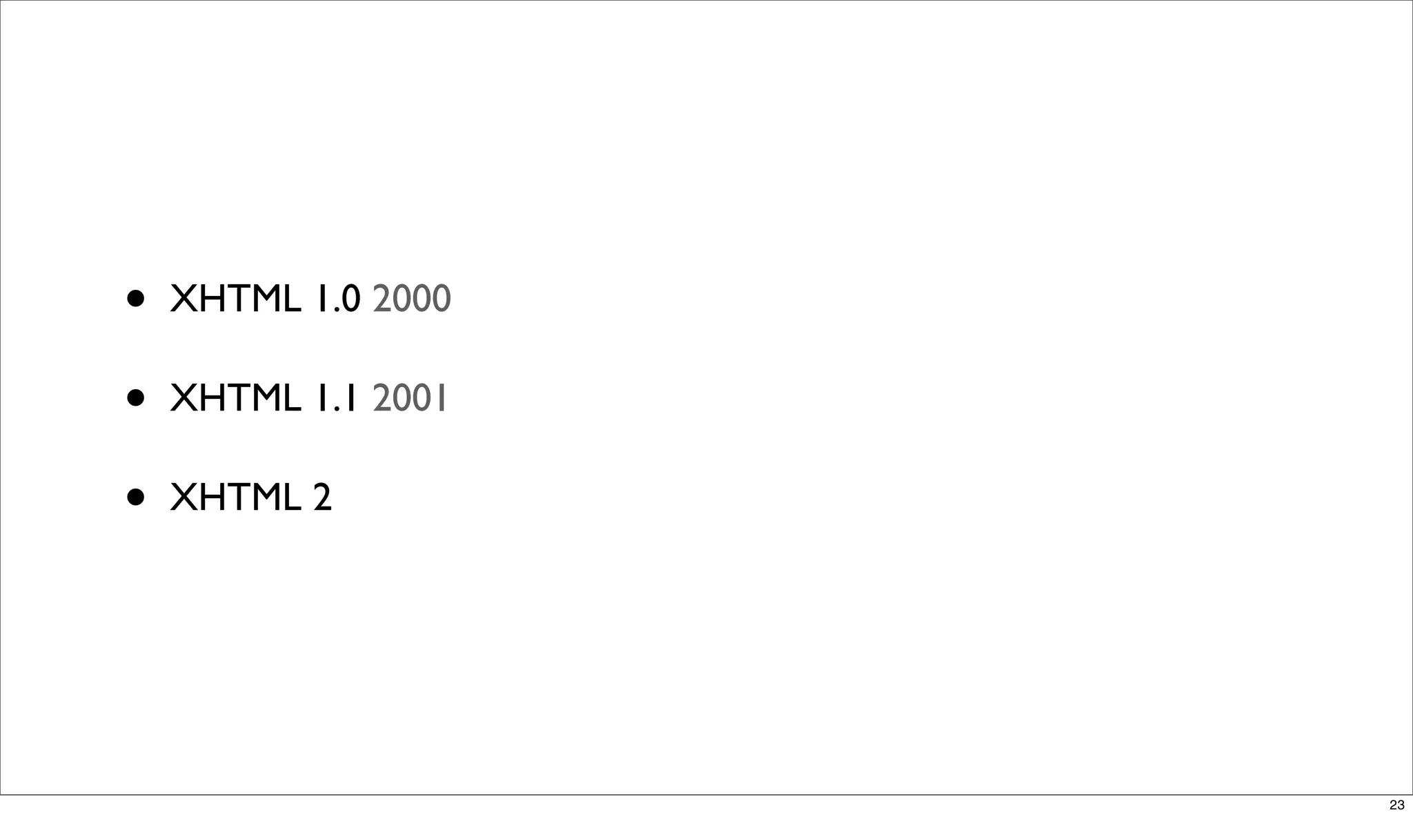 •   XHTML 1.0 2000

•   XHTML 1.1 2001

•   XHTML 2




                     23
 