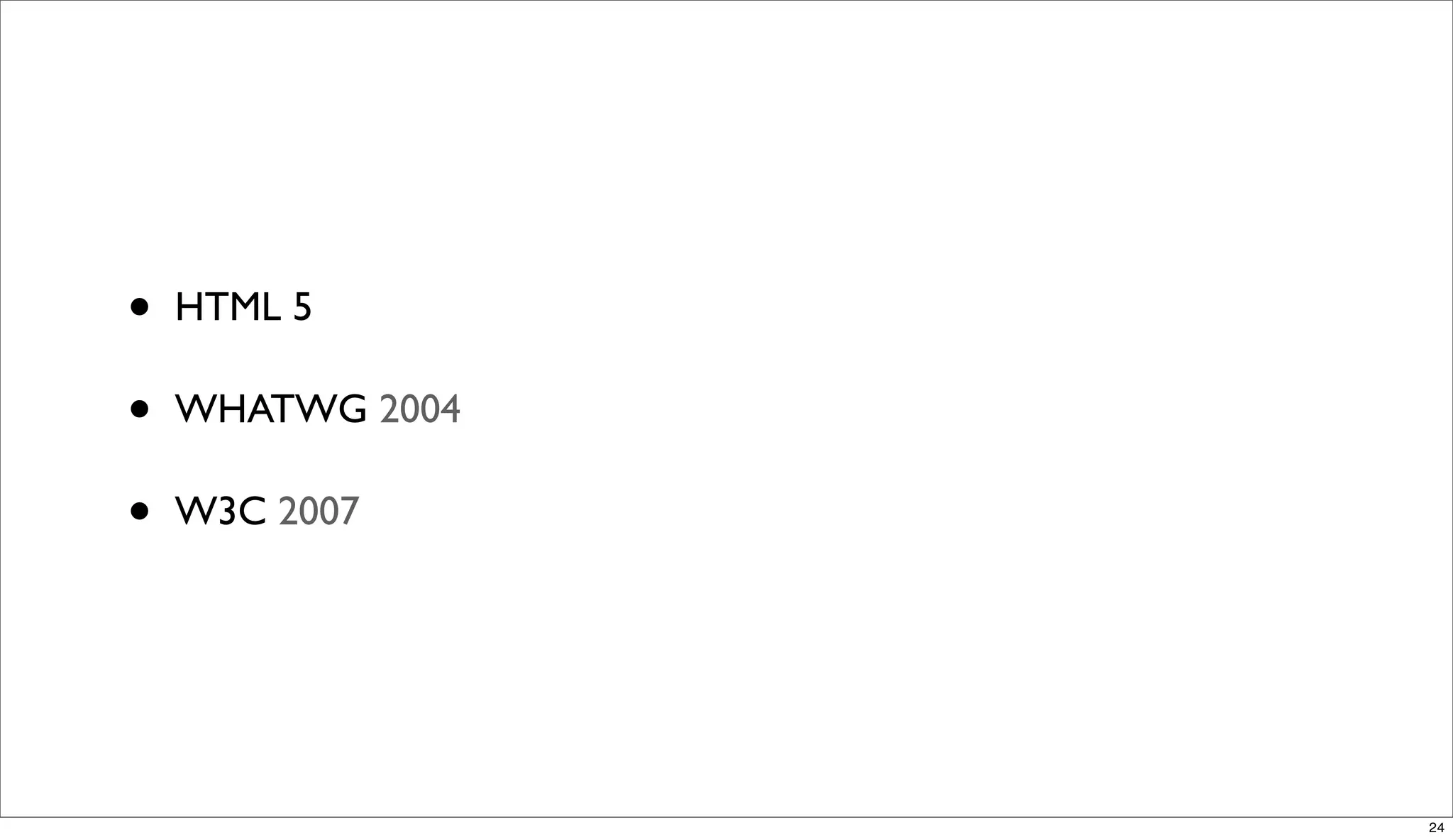 •   HTML 5

•   WHATWG 2004

•   W3C 2007




                  24
 
