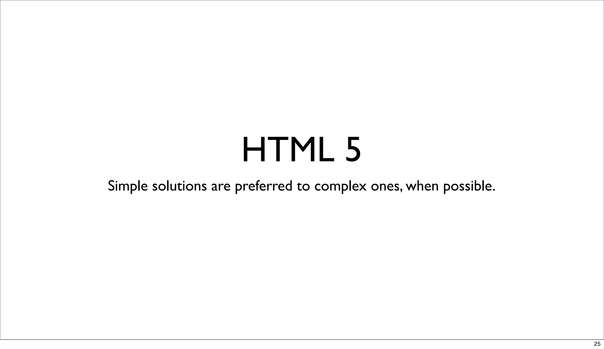 HTML 5
Simple solutions are preferred to complex ones, when possible.




                                                                 25
 