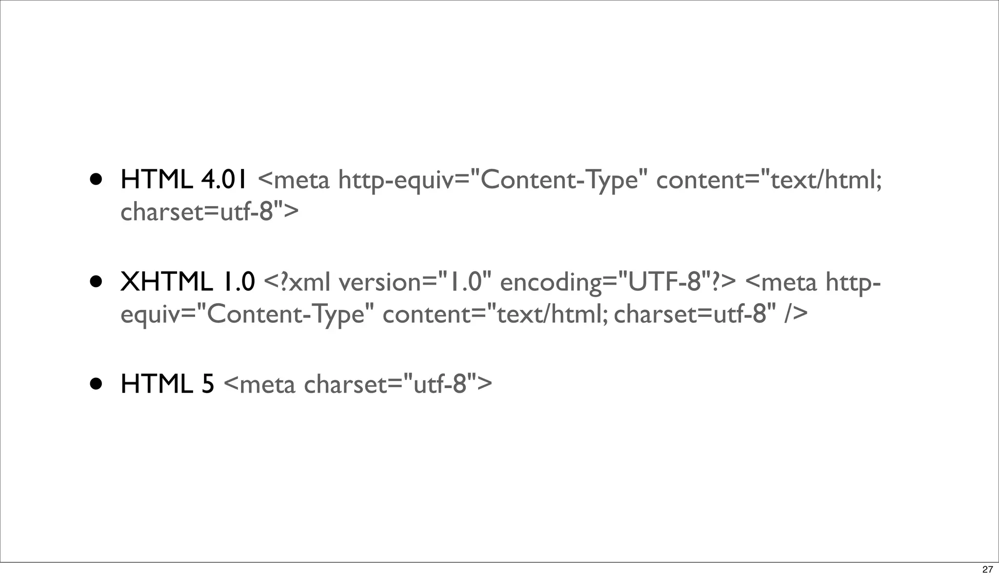 •   HTML 4.01 <meta http-equiv="Content-Type" content="text/html;
    charset=utf-8">

•   XHTML 1.0 <?xml version="1.0" encoding="UTF-8"?> <meta http-
    equiv="Content-Type" content="text/html; charset=utf-8" />

•   HTML 5 <meta charset="utf-8">




                                                                    27
 