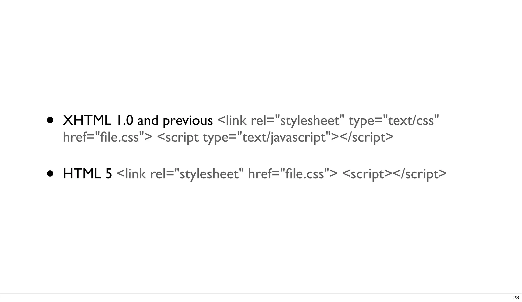 •   XHTML 1.0 and previous <link rel="stylesheet" type="text/css"
    href="ﬁle.css"> <script type="text/javascript"></script>

•   HTML 5 <link rel="stylesheet" href="ﬁle.css"> <script></script>




                                                                      28
 