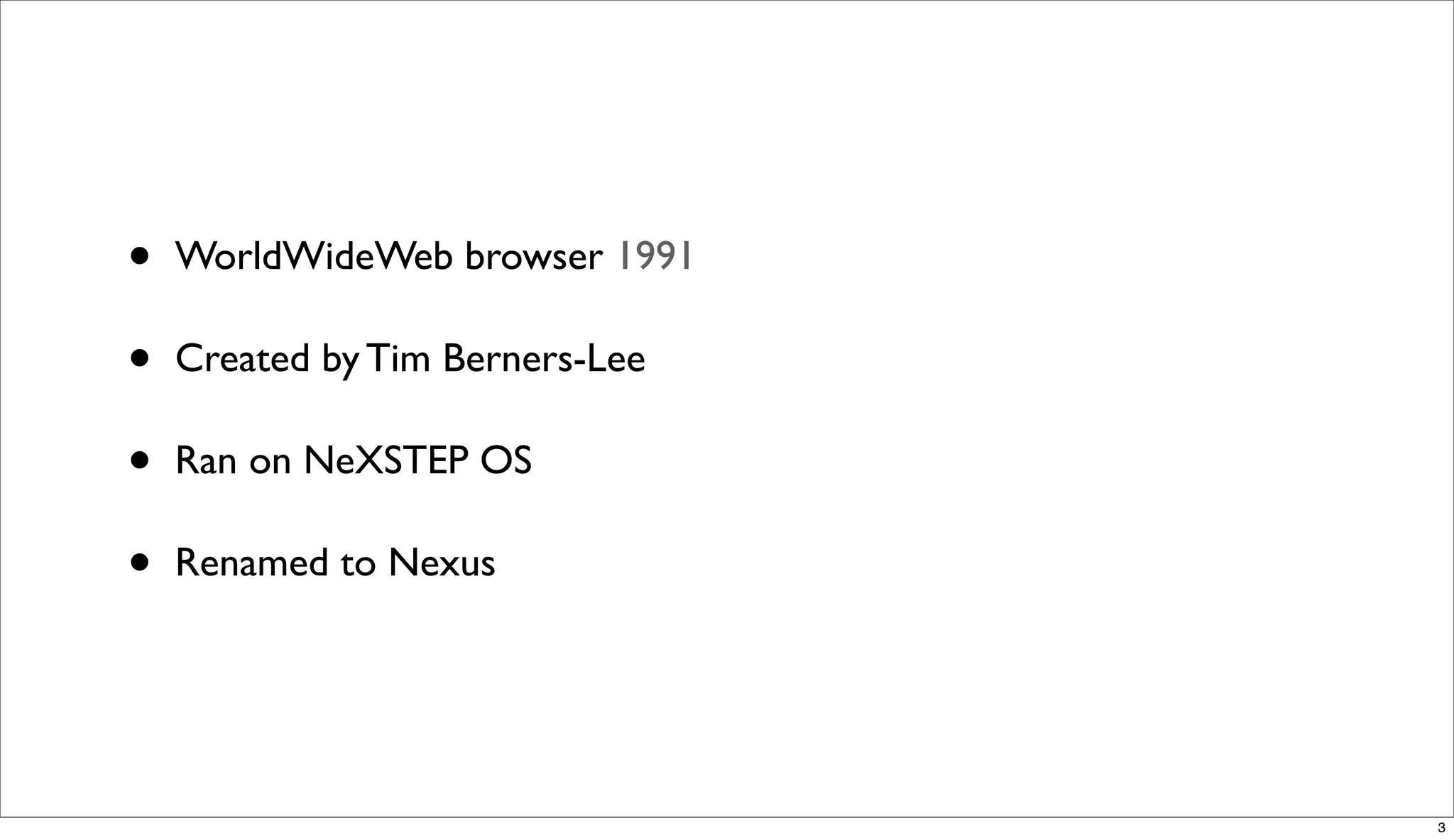 •   WorldWideWeb browser 1991

•   Created by Tim Berners-Lee

•   Ran on NeXSTEP OS

•   Renamed to Nexus




                                 3
 