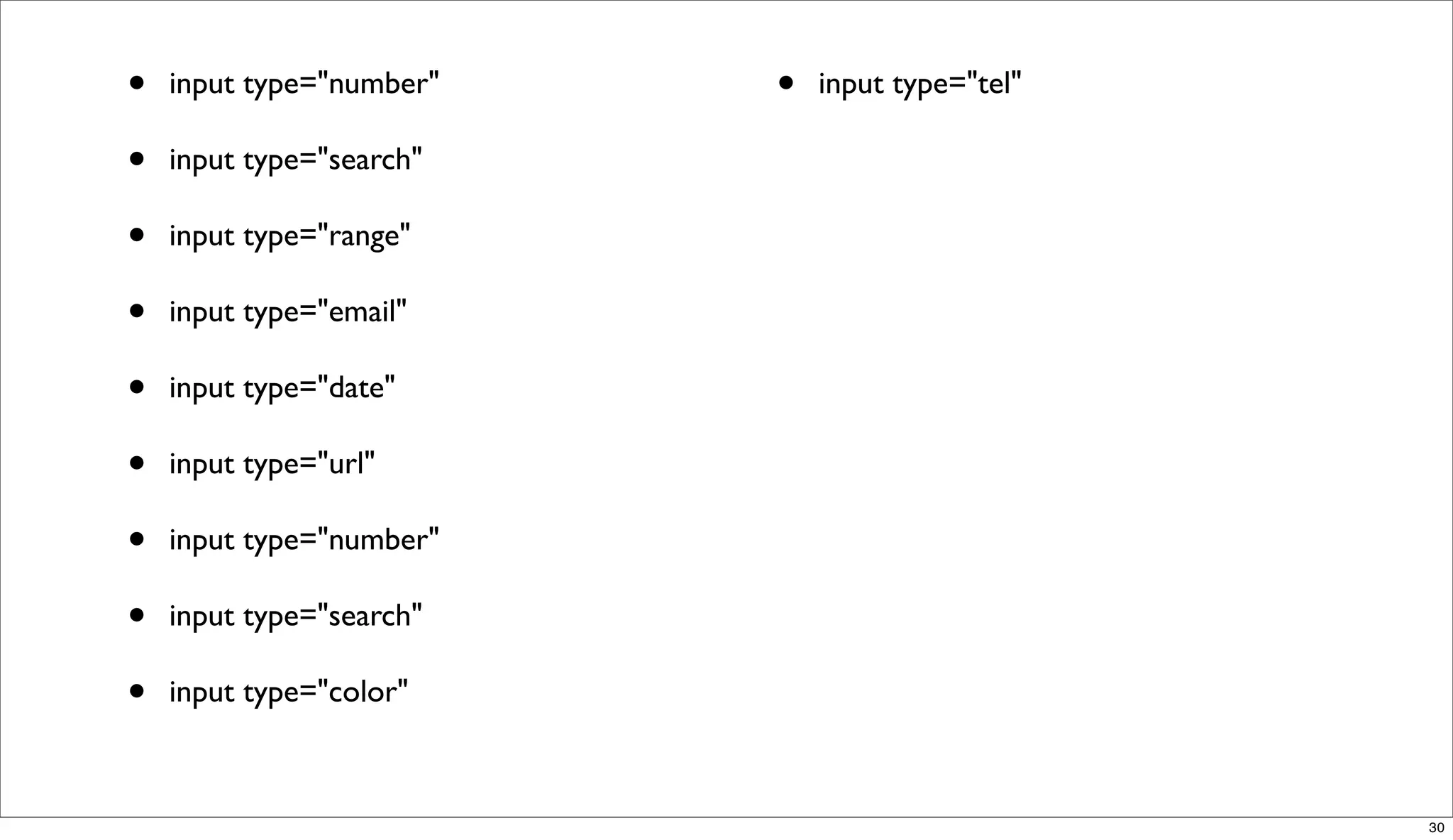 •   input type="number"   •   input type="tel"

•   input type="search"

•   input type="range"

•   input type="email"

•   input type="date"

•   input type="url"

•   input type="number"

•   input type="search"

•   input type="color"



                                                 30
 