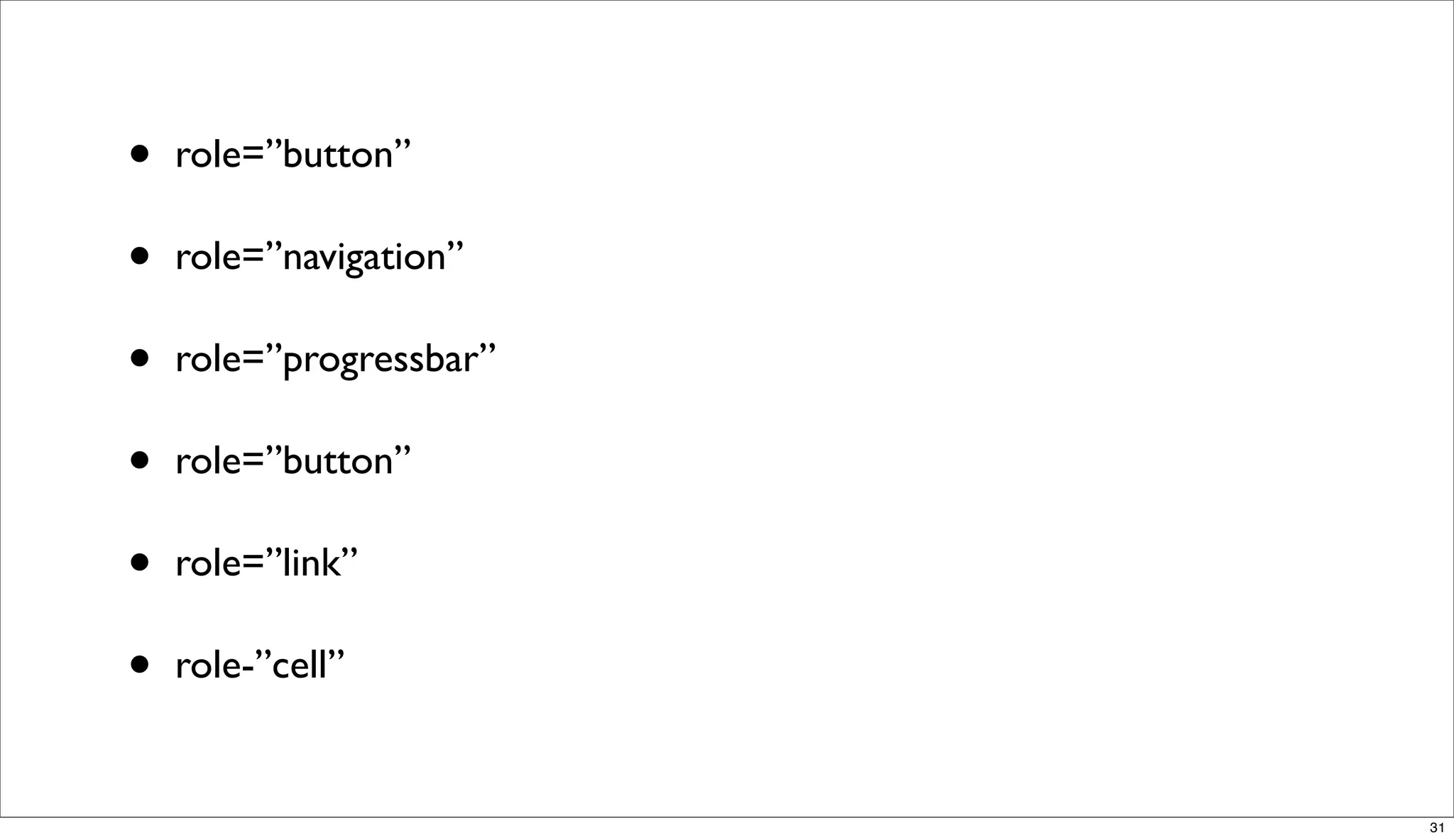 •   role=”button”

•   role=”navigation”

•   role=”progressbar”

•   role=”button”

•   role=”link”

•   role-”cell”


                         31
 