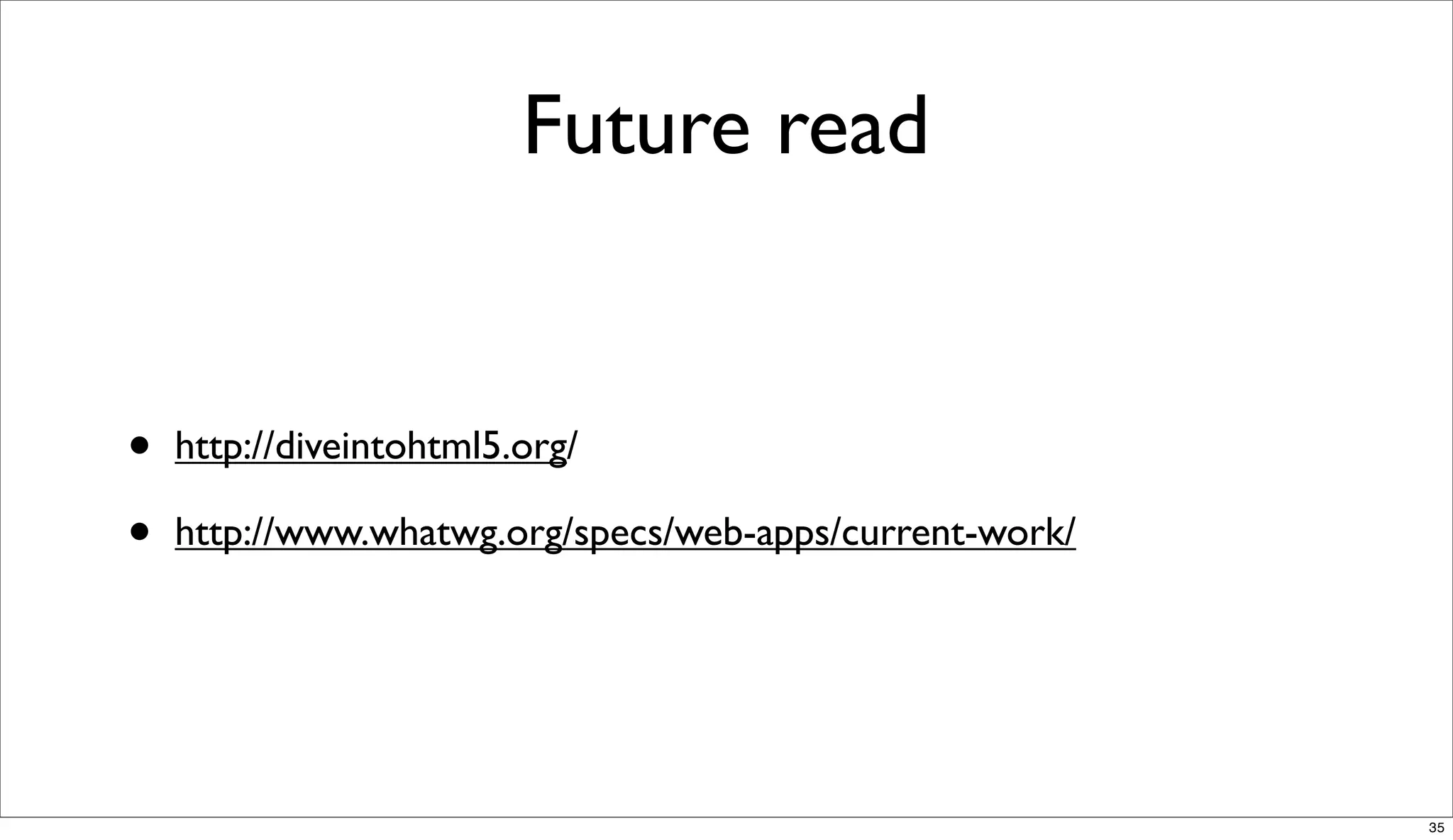 Future read


•   http://diveintohtml5.org/

•   http://www.whatwg.org/specs/web-apps/current-work/




                                                         35
 