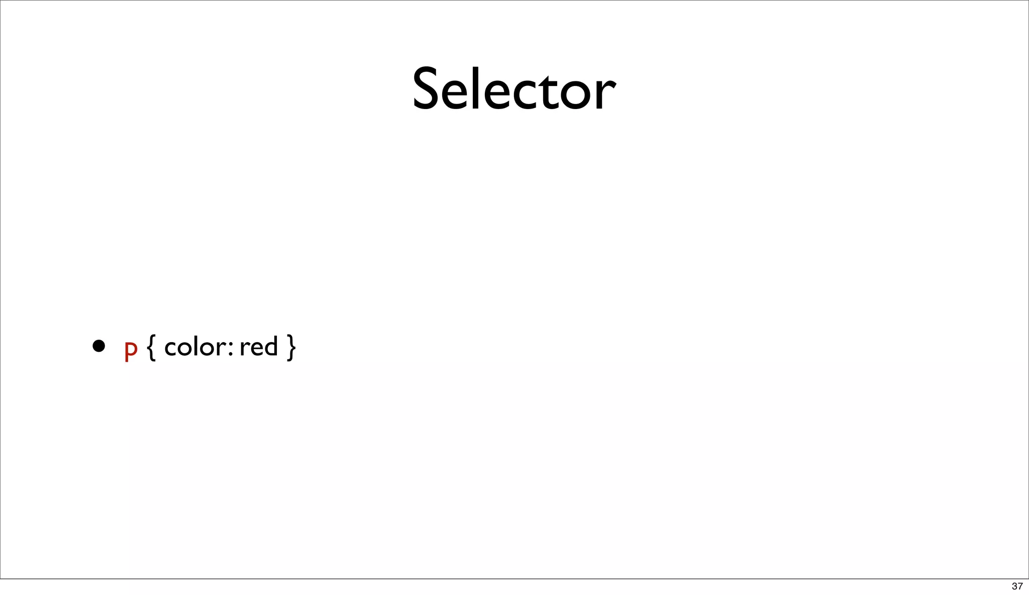 Selector



•   p { color: red }




                                  37
 