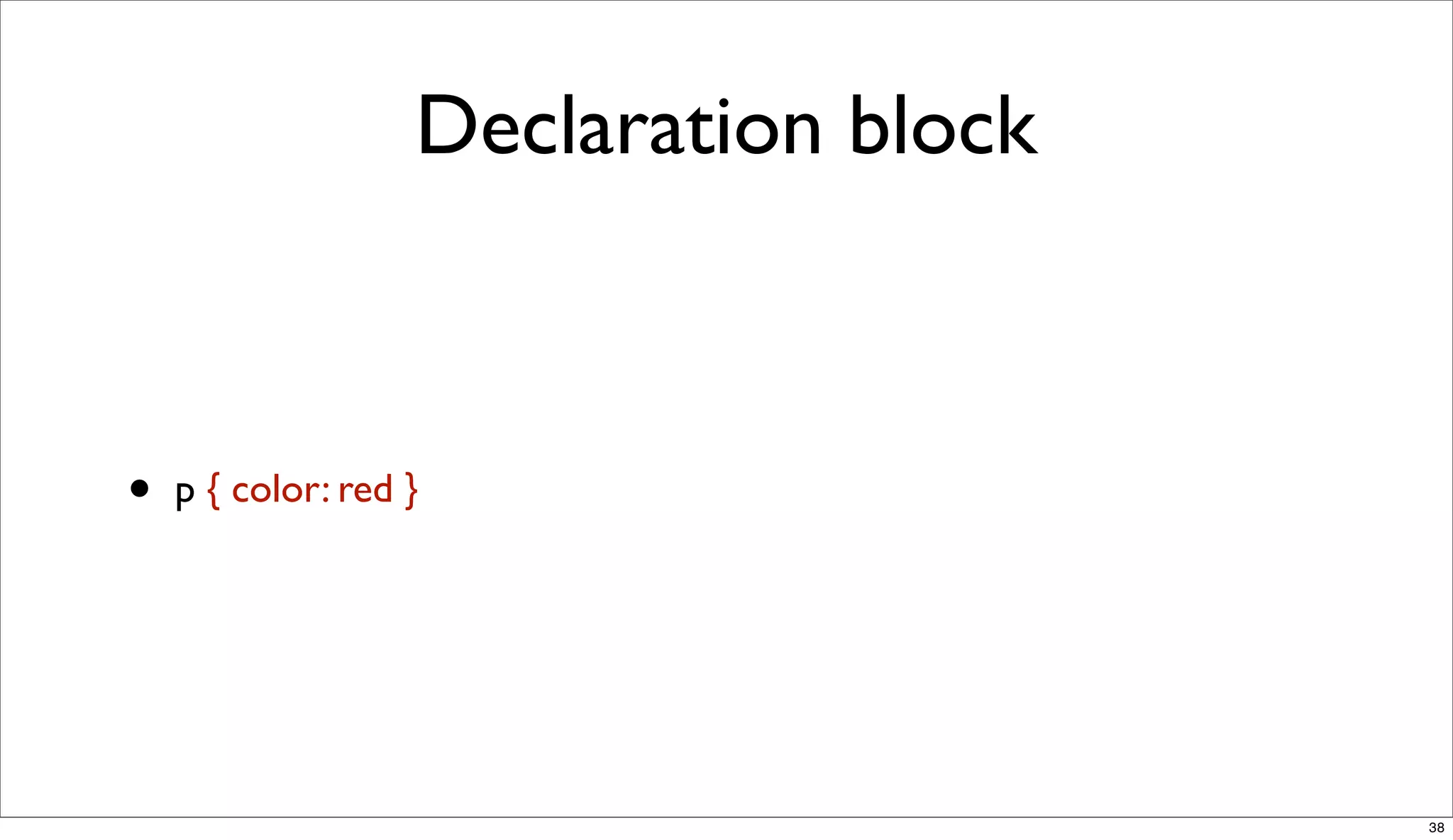 Declaration block



•   p { color: red }




                                       38
 