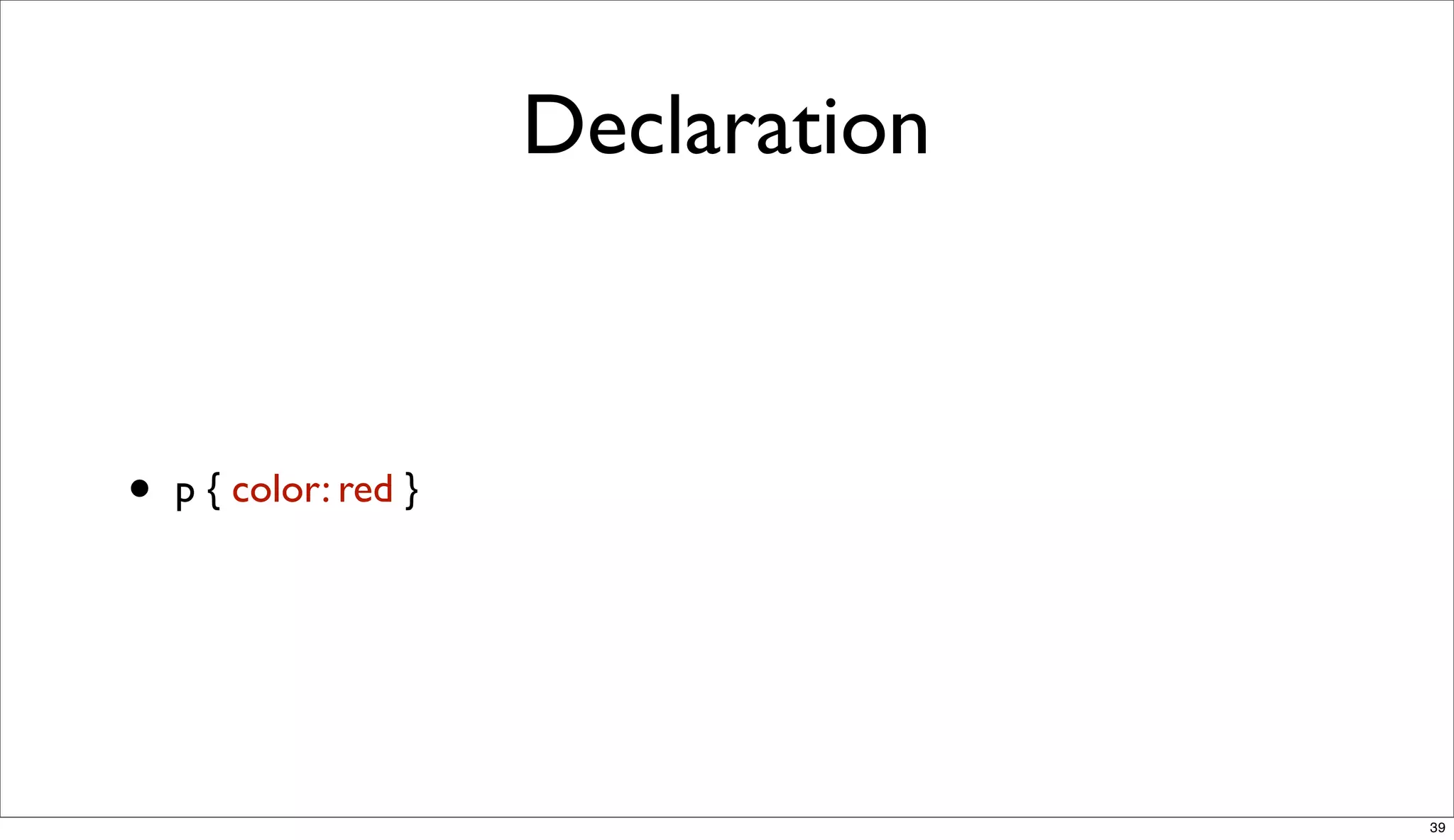 Declaration



•   p { color: red }




                                     39
 