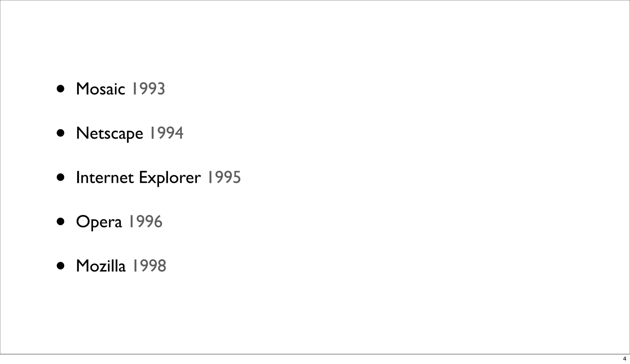 •   Mosaic 1993

•   Netscape 1994

•   Internet Explorer 1995

•   Opera 1996

•   Mozilla 1998




                             4
 