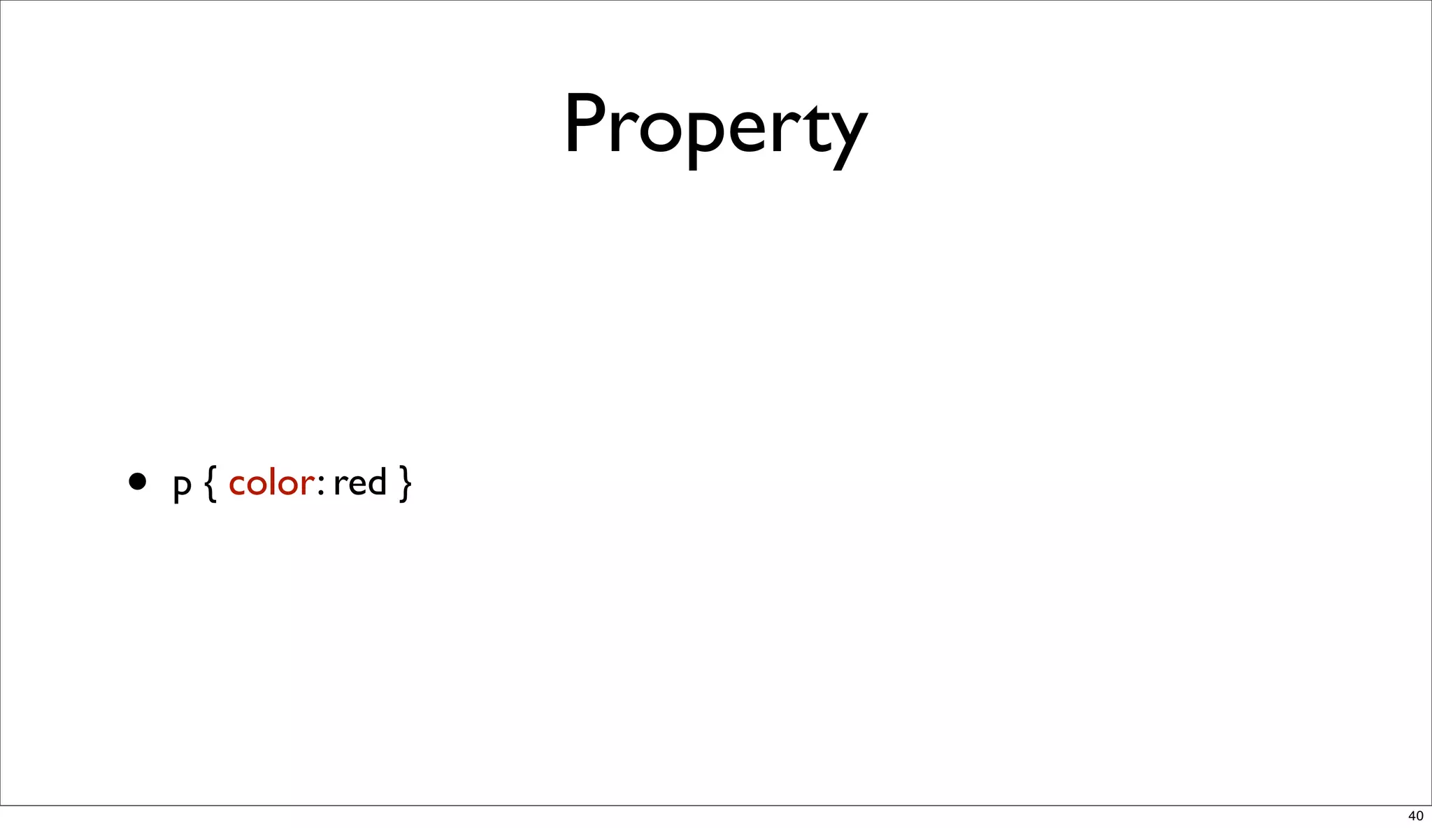 Property



•   p { color: red }




                                  40
 
