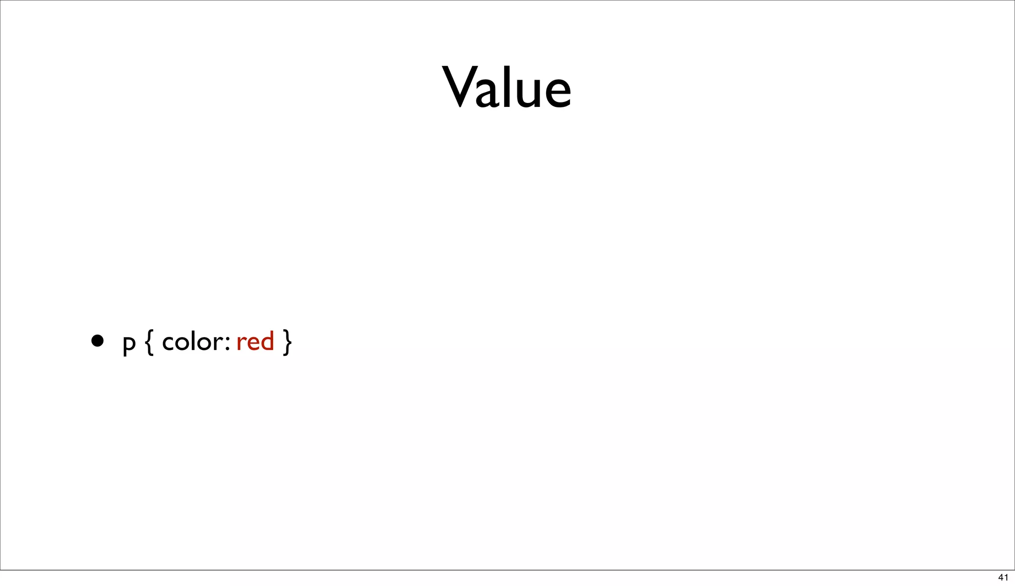 Value



•   p { color: red }




                               41
 