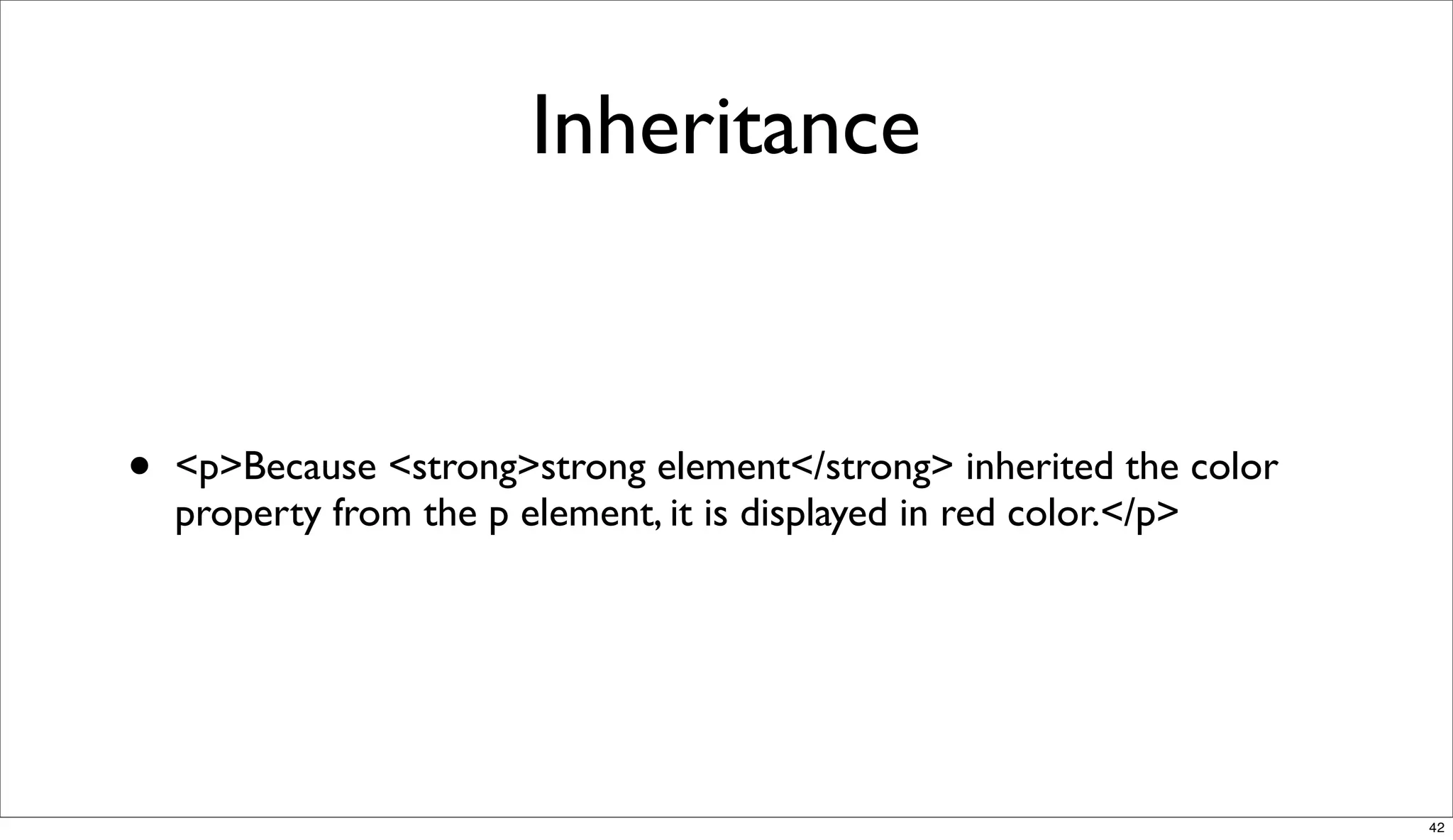 Inheritance


•   <p>Because <strong>strong element</strong> inherited the color
    property from the p element, it is displayed in red color.</p>




                                                                     42
 