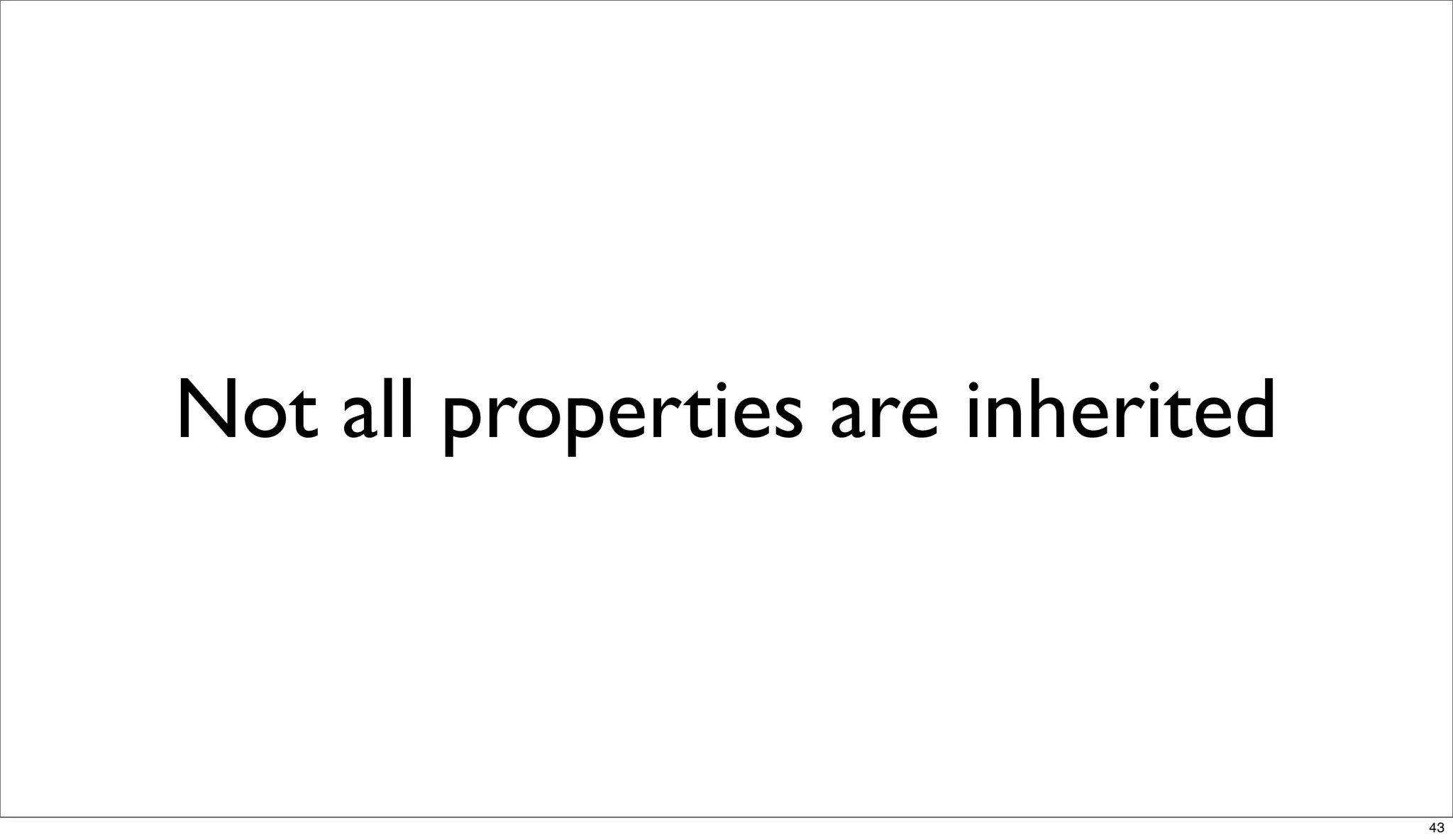 Not all properties are inherited



                                   43
 