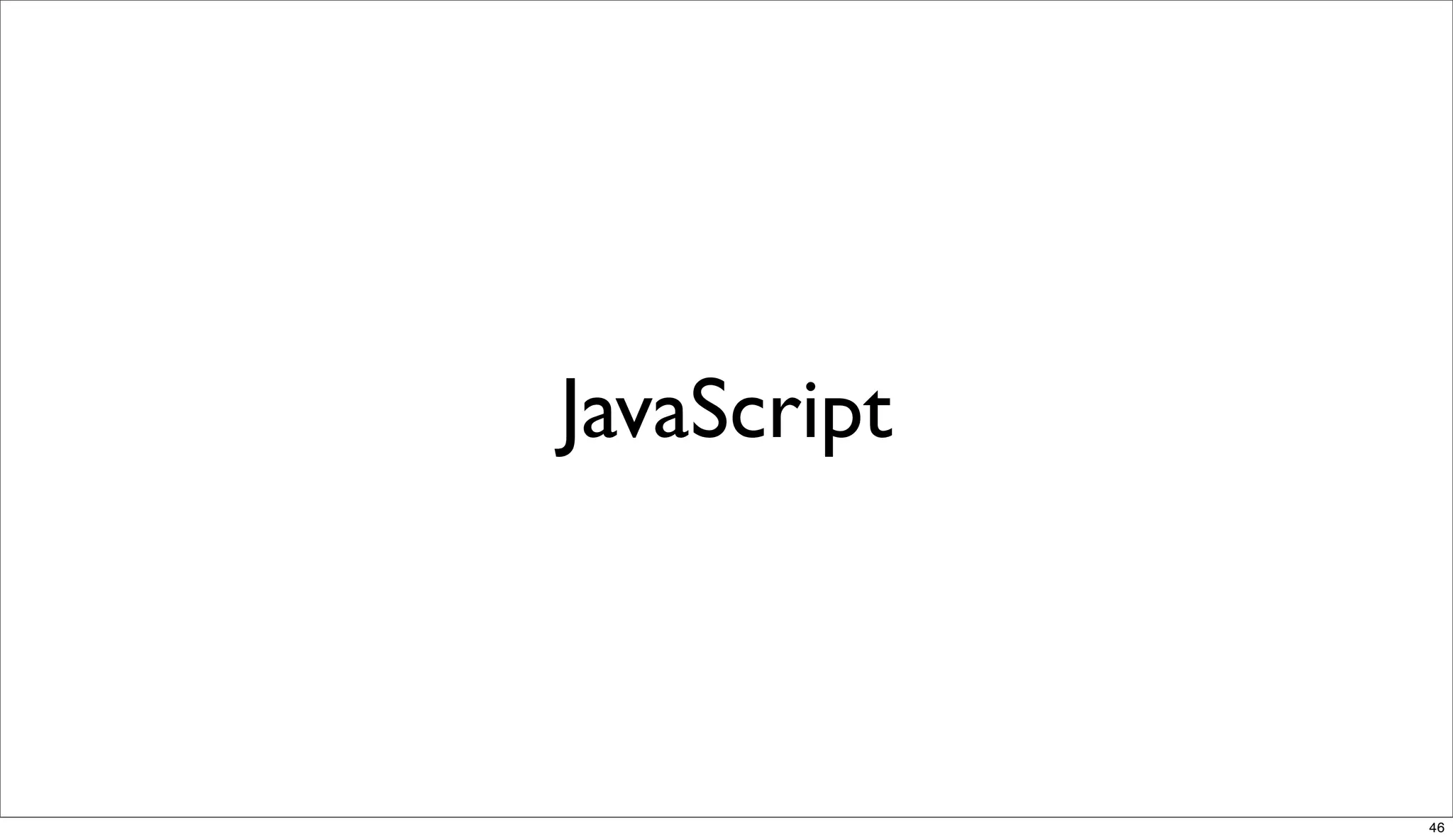 JavaScript



             46
 