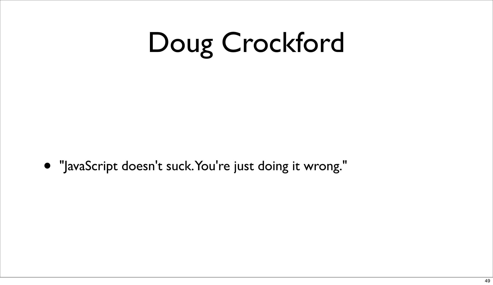 Doug Crockford



•   "JavaScript doesn't suck.You're just doing it wrong."




                                                            49
 
