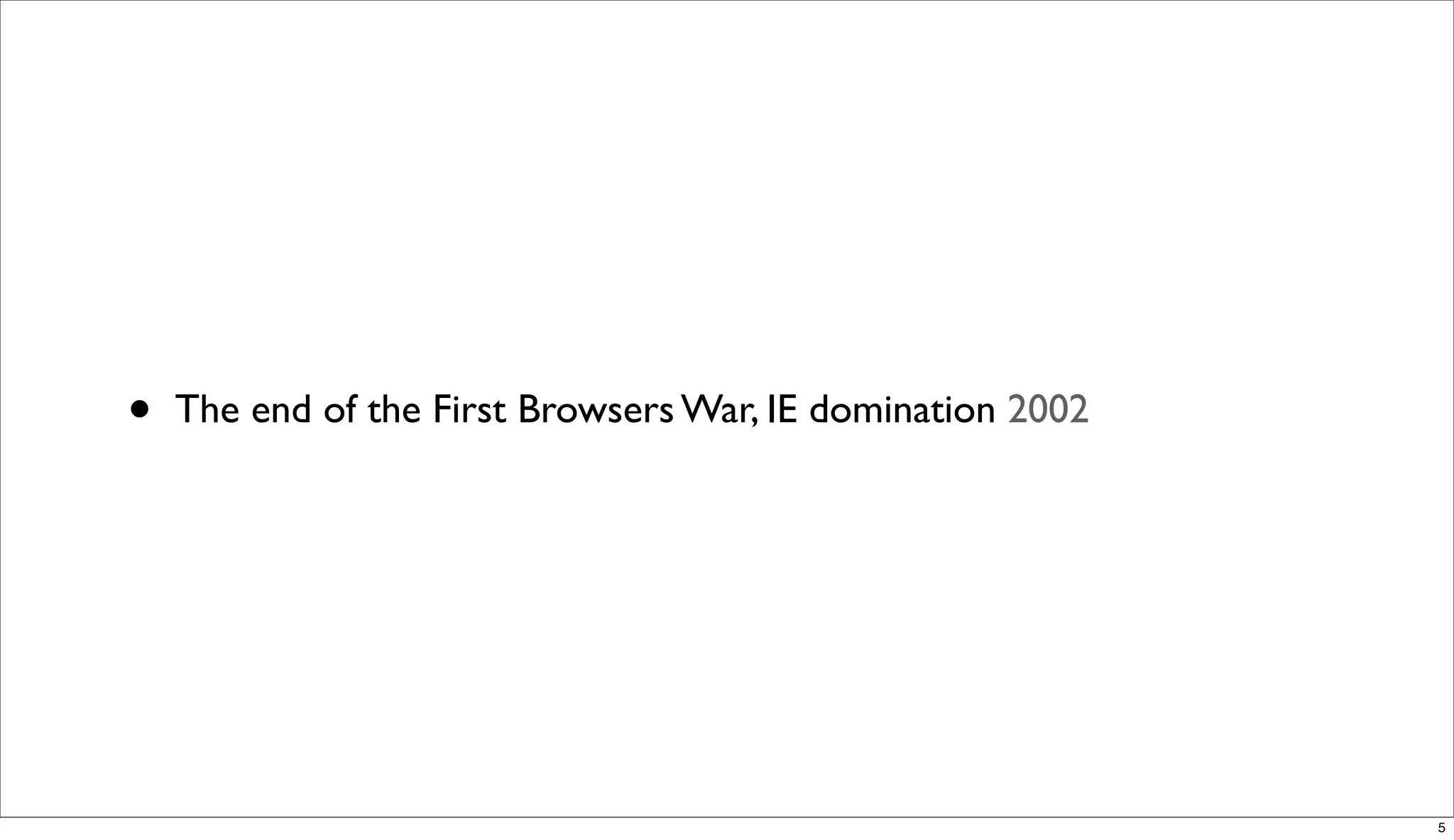•   The end of the First Browsers War, IE domination 2002




                                                            5
 