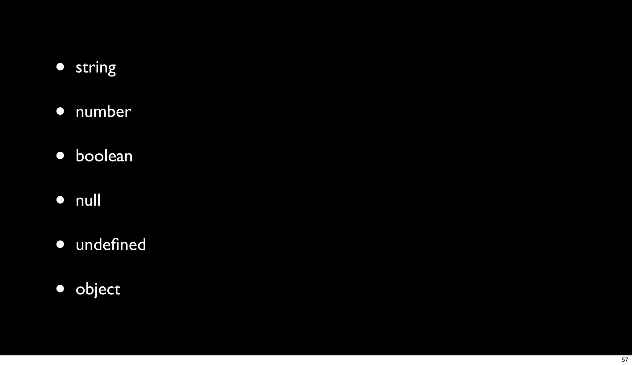 •   string

•   number

•   boolean

•   null

•   undeﬁned

•   object


               57
 