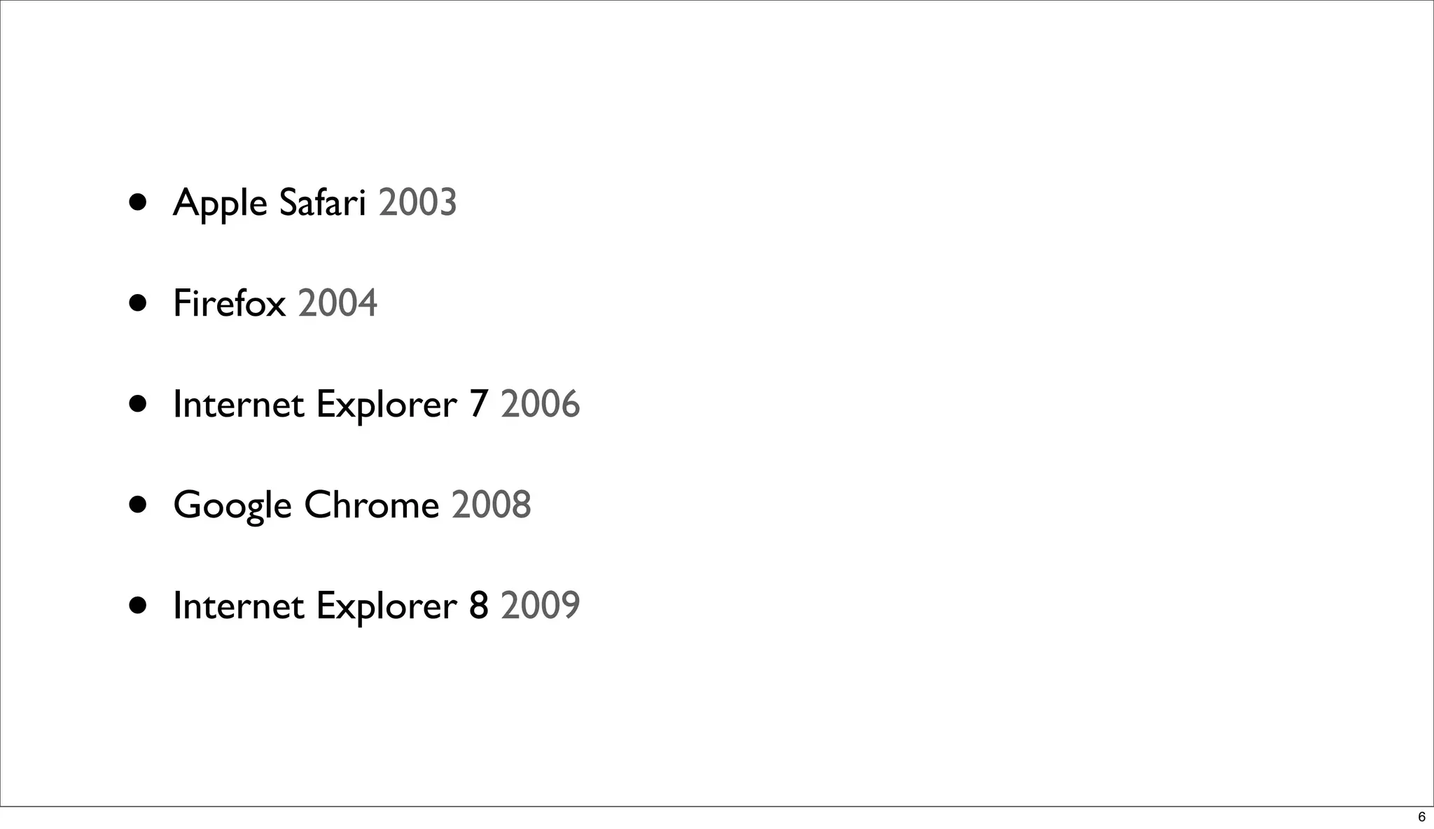 •   Apple Safari 2003

•   Firefox 2004

•   Internet Explorer 7 2006

•   Google Chrome 2008

•   Internet Explorer 8 2009




                               6
 