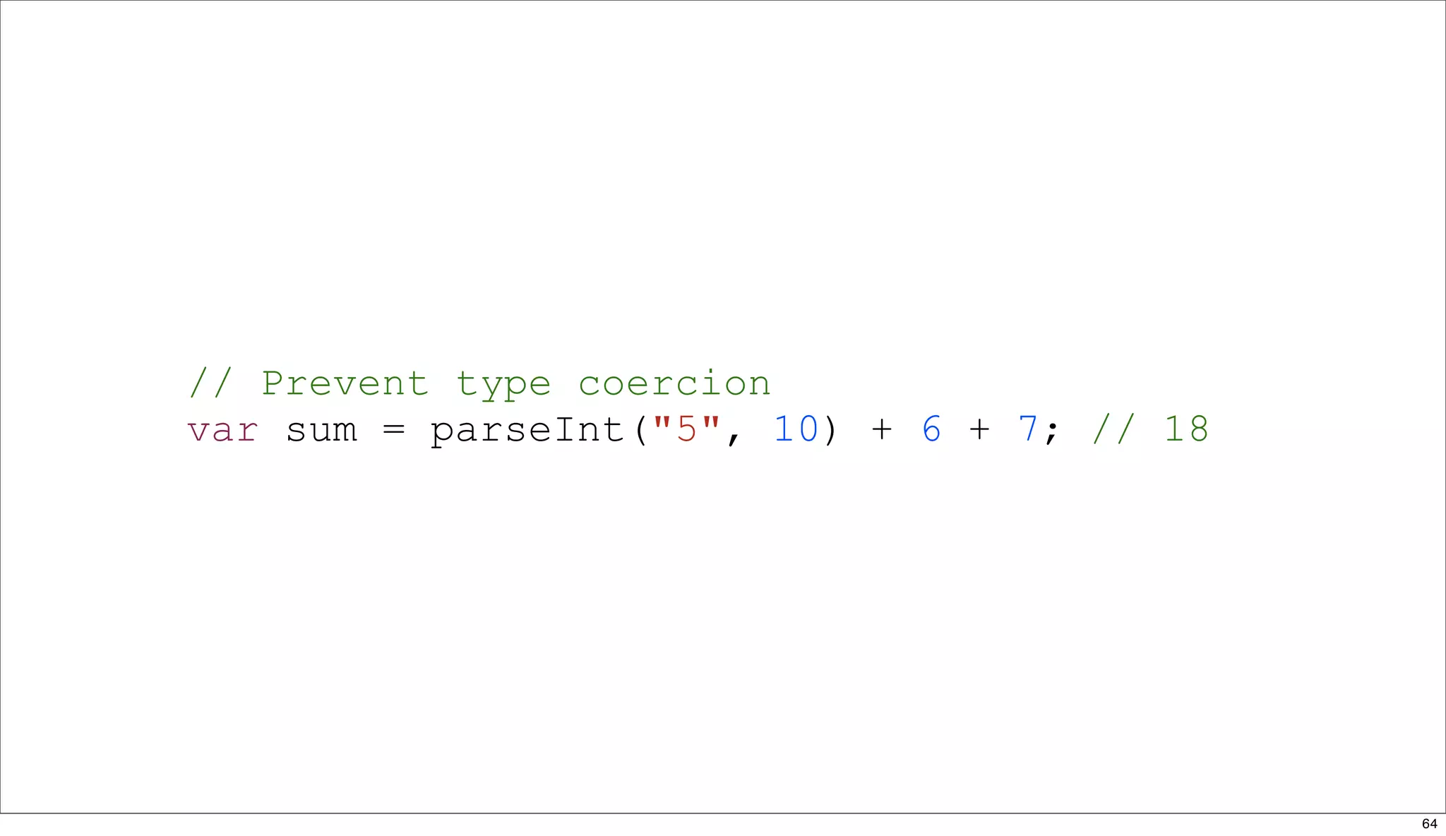 // Prevent type coercion
var sum = parseInt("5", 10) + 6 + 7; // 18




                                             64
 