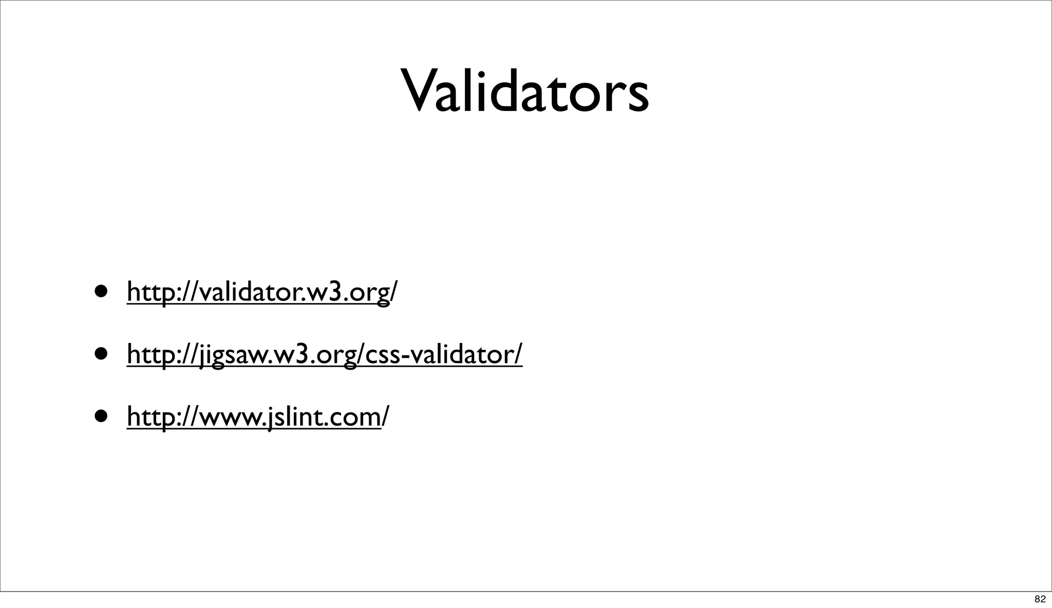 Validators


•   http://validator.w3.org/

•   http://jigsaw.w3.org/css-validator/

•   http://www.jslint.com/




                                            82
 
